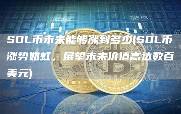SOL币未来能够涨到多少 - SOL币涨势如虹，展望未来价值高达数百美元